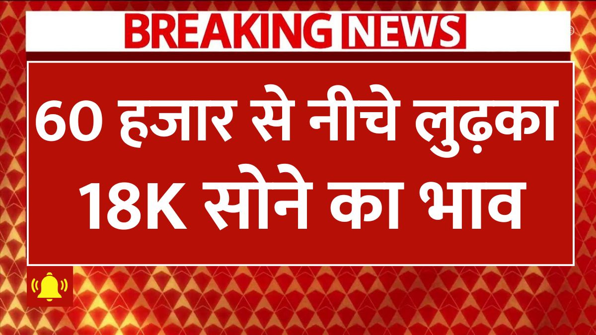 60 हजार से सस्ता हुआ 18K सोने का भाव, खरीदारी करने वालों के लिए सुनहरा मौका
