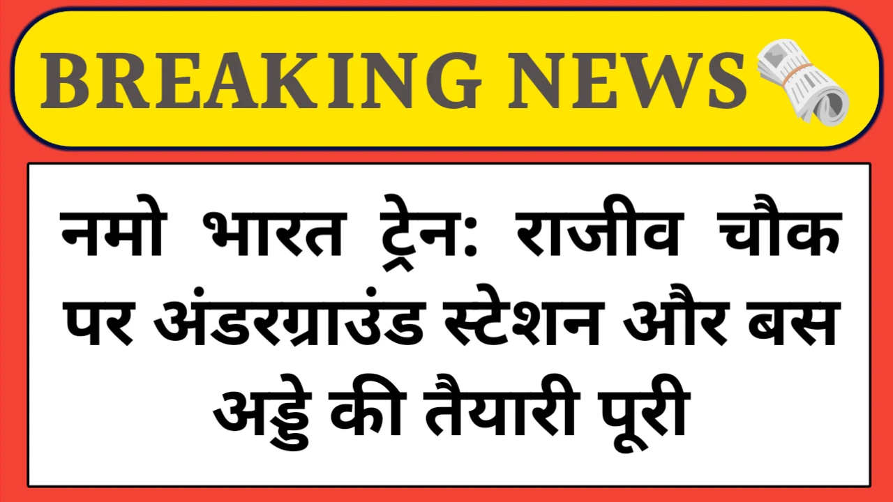 दिल्ली से सटे गुरुग्राम में बनेगा नमो भारत ट्रेन का अंडरग्राउंड स्टेशन, राजीव चौक पर तय हुई जमीन