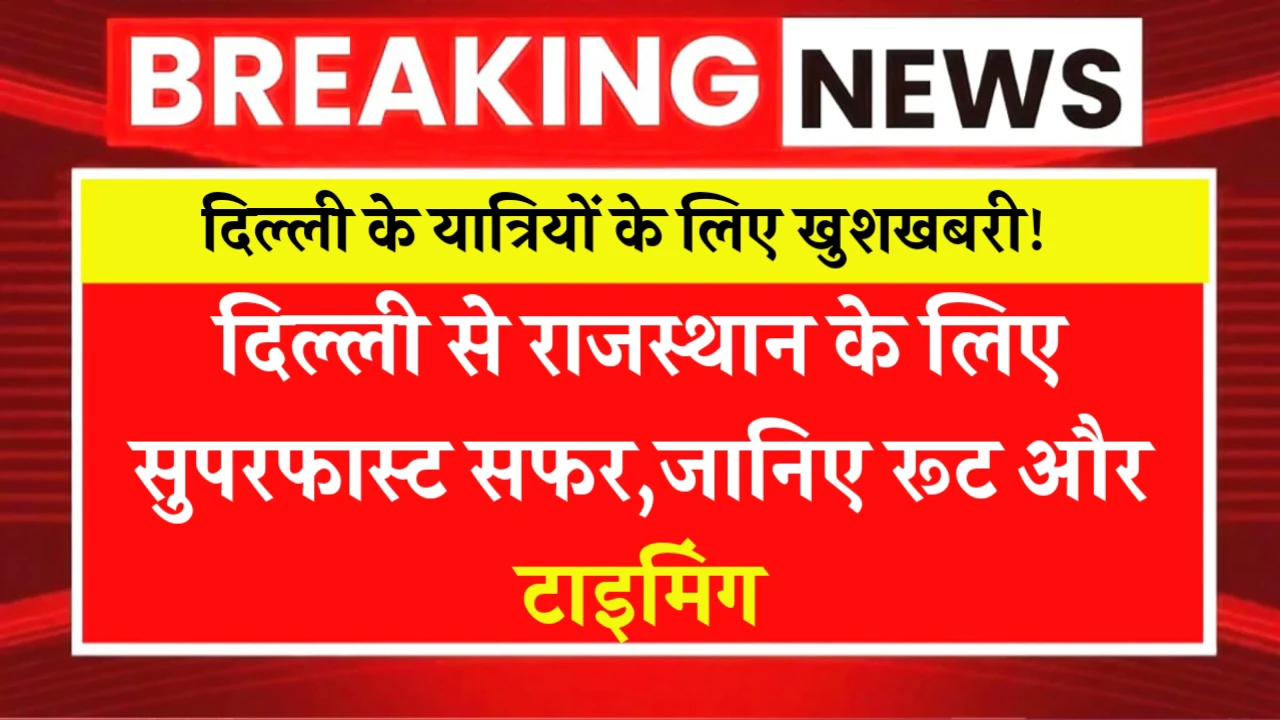 दिल्ली के यात्रियों के लिए खुशखबरी! दिल्ली से राजस्थान के लिए सुपरफास्ट सफर,जानिए रूट और टाइमिंग
