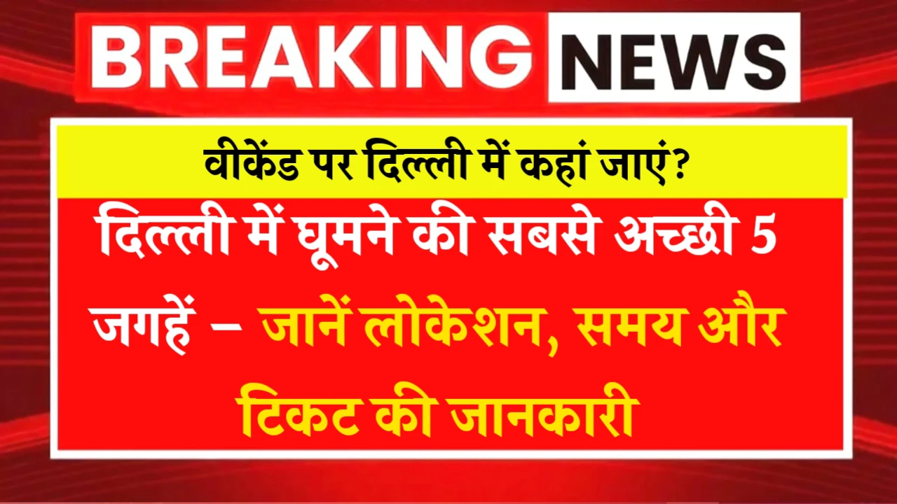 दिल्ली में घूमने की सबसे अच्छी 5 जगहें – जानें लोकेशन, समय और टिकट की जानकारी