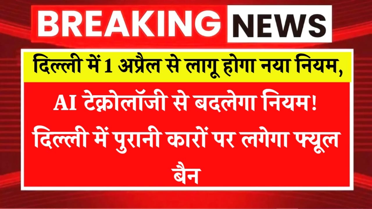 दिल्ली में 1 अप्रैल से लागू होगा नया नियम,AI टेक्नोलॉजी से बदलेगा नियम! दिल्ली में पुरानी कारों पर लगेगा फ्यूल बैन