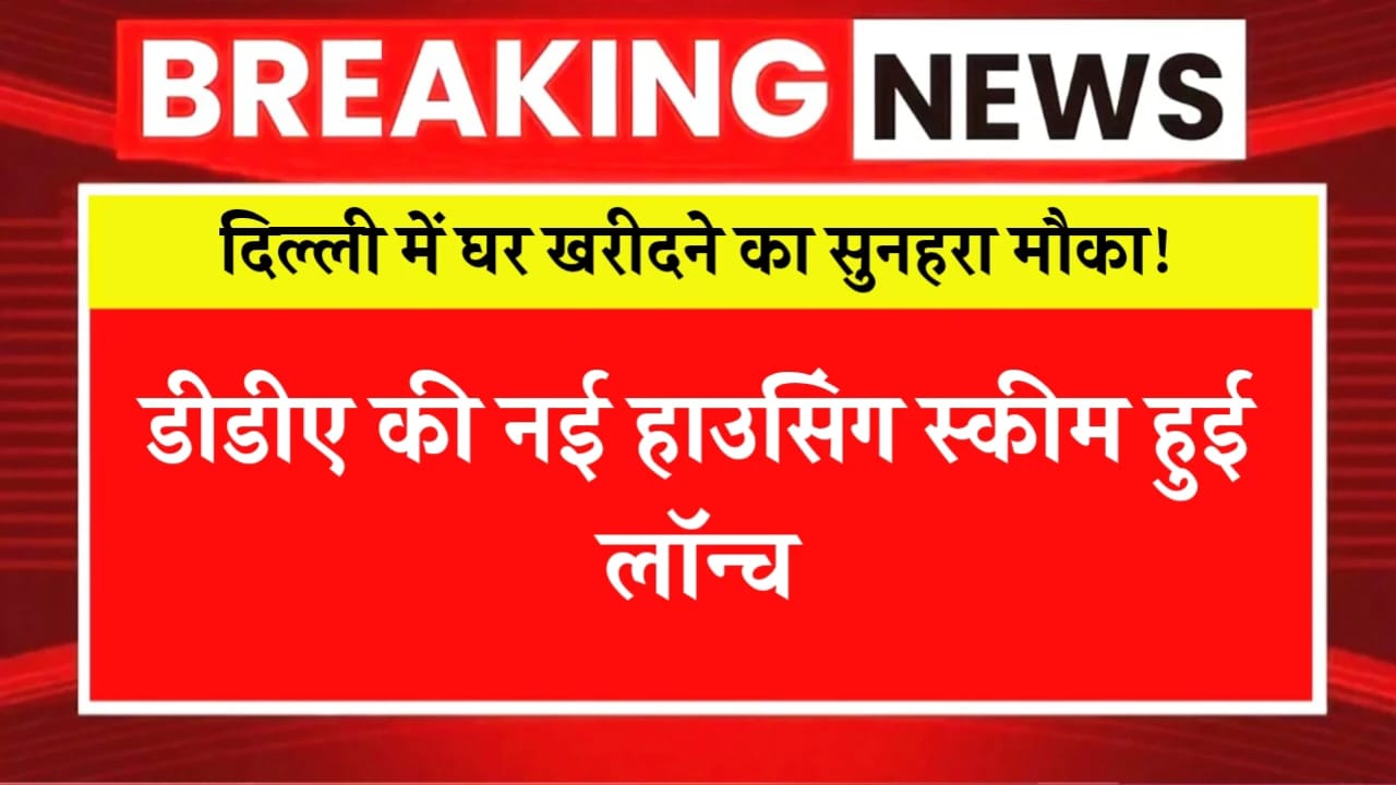 दिल्ली में घर खरीदने का सुनहरा मौका! डीडीए की नई हाउसिंग स्कीम हुई लॉन्च