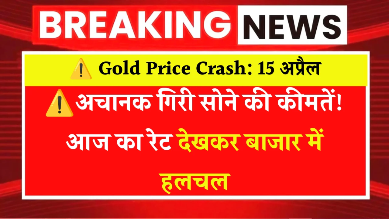⚠️ Gold Price Crash: 15 अप्रैल अचानक गिरी सोने की कीमतें! आज का रेट देखकर बाजार में हलचल