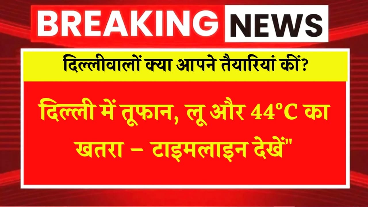 दिल्लीवालों क्या आपने तैयारियां कीं? दिल्ली में तूफान, लू और 44°C का खतरा – टाइमलाइन देखें”